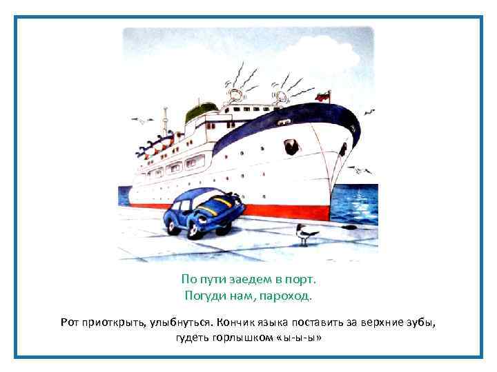 По пути заедем в порт. Погуди нам, пароход. Рот приоткрыть, улыбнуться. Кончик языка поставить