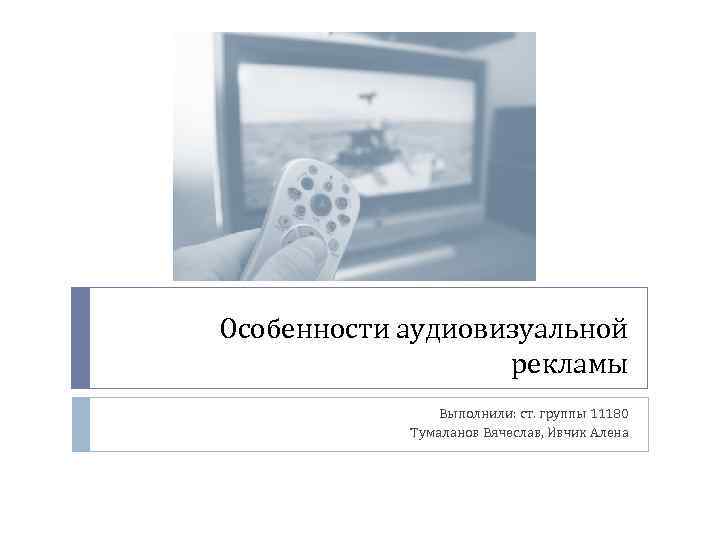 Особенности аудиовизуальной рекламы Выполнили: ст. группы 11180 Тумаланов Вячеслав, Ивчик Алена 