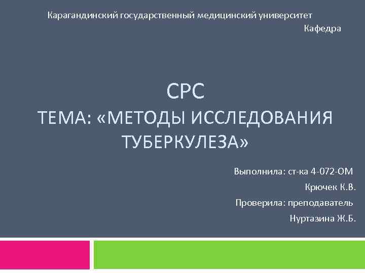 Карагандинский государственный медицинский университет Кафедра СРС ТЕМА: «МЕТОДЫ ИССЛЕДОВАНИЯ ТУБЕРКУЛЕЗА» Выполнила: ст-ка 4 -072