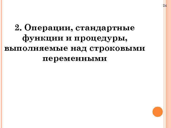 24 2. Операции, стандартные функции и процедуры, выполняемые над строковыми переменными 