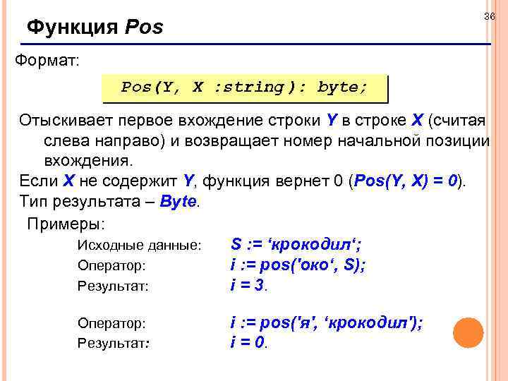 36 Функция Pos Формат: Pos(Y, X : string ): byte; Отыскивает первое вхождение строки