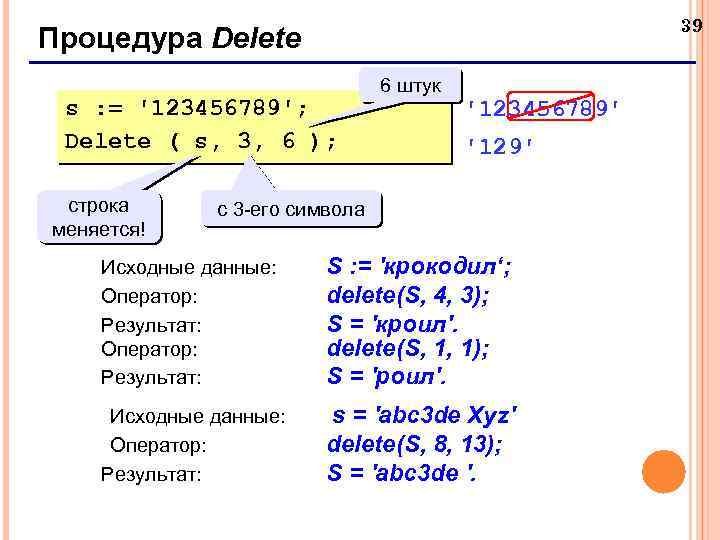 39 Процедура Delete s : = '123456789'; Delete ( s, 3, 6 ); строка