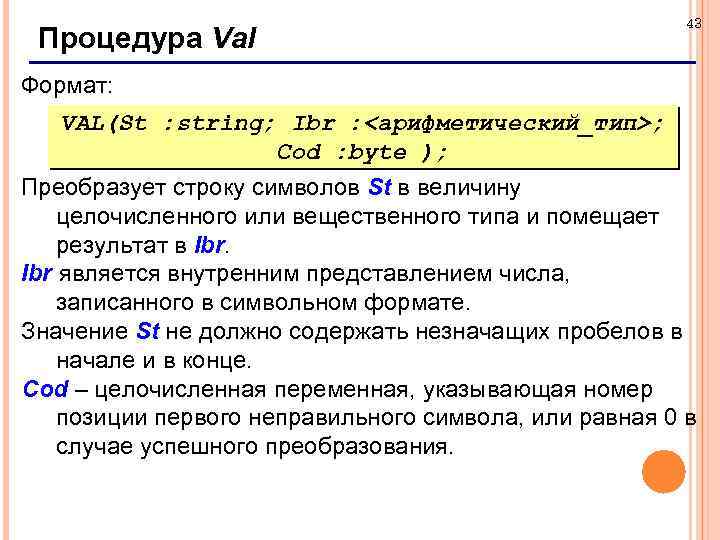 Процедура Val 43 Формат: VAL(St : string; Ibr : <арифметический_тип>; Cod : byte );