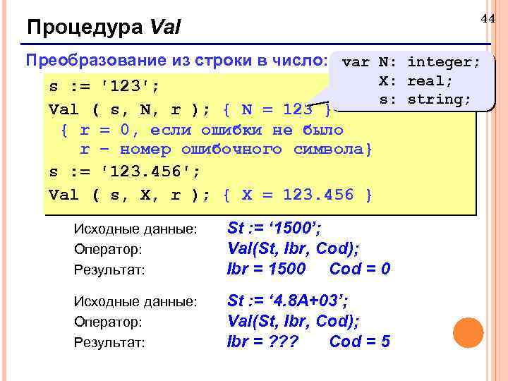 44 Процедура Val Преобразование из строки в число: var N: integer; X: real; s