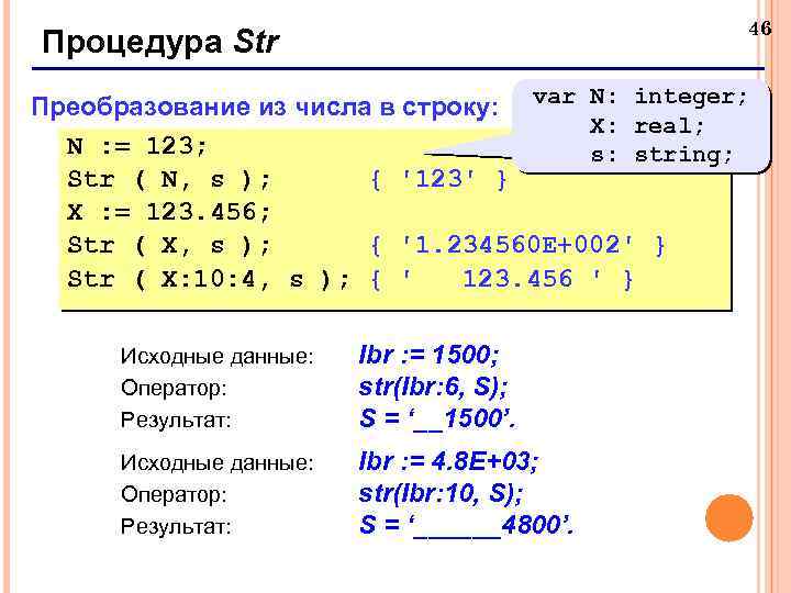 46 Процедура Str Преобразование из числа в строку: var N: integer; X: real; N