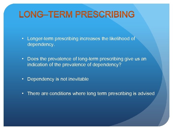  • Longer-term prescribing increases the likelihood of dependency. • Does the prevalence of