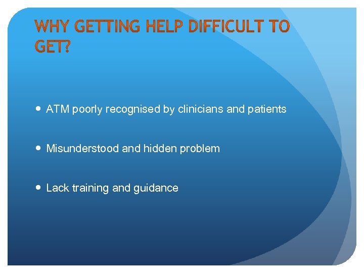  ATM poorly recognised by clinicians and patients Misunderstood and hidden problem Lack training