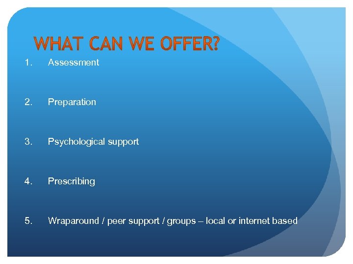 1. Assessment 2. Preparation 3. Psychological support 4. Prescribing 5. Wraparound / peer support