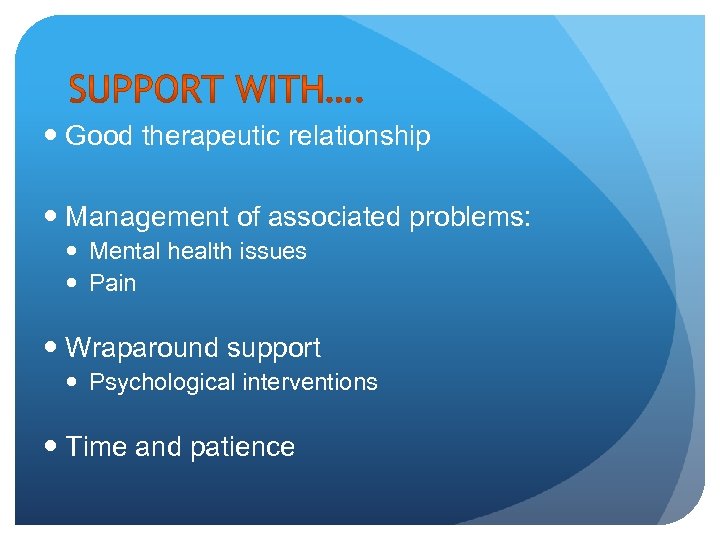  Good therapeutic relationship Management of associated problems: Mental health issues Pain Wraparound support