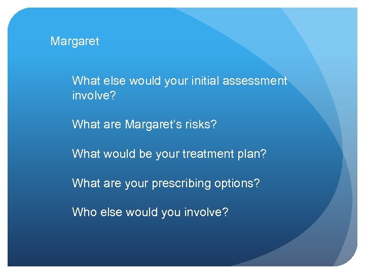 Margaret What else would your initial assessment involve? What are Margaret’s risks? What would