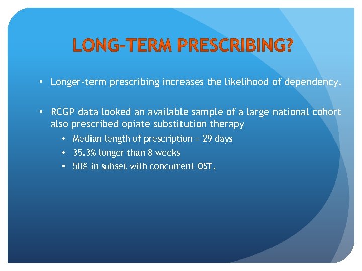  • Longer-term prescribing increases the likelihood of dependency. • RCGP data looked an