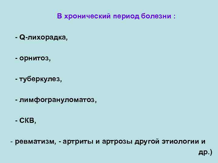 В хронический период болезни : - Q-лихорадка, - орнитоз, - туберкулез, - лимфогрануломатоз, -