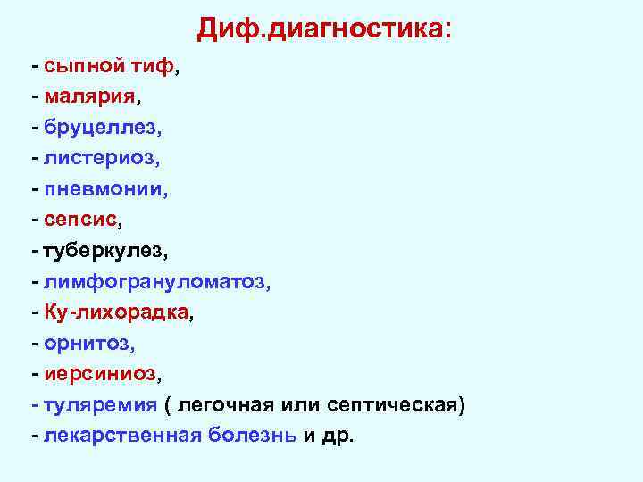 Диф. диагностика: - сыпной тиф, - малярия, - бруцеллез, - листериоз, - пневмонии, -