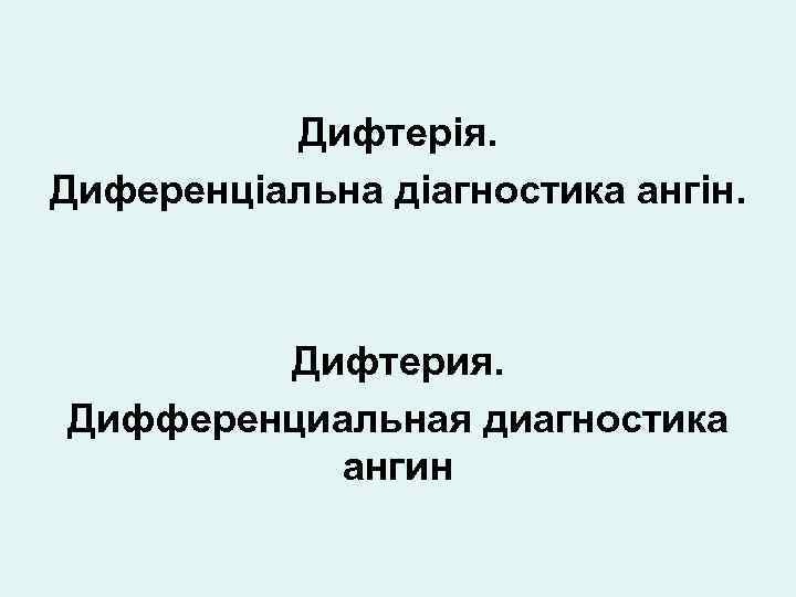 Дифтерiя. Диференцiальна дiагностика ангiн. Дифтерия. Дифференциальная диагностика ангин 