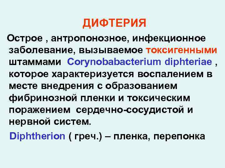 ДИФТЕРИЯ Острое , антропонозное, инфекционное заболевание, вызываемое токсигенными штаммами Corynobabacterium diphteriae , которое характеризуется