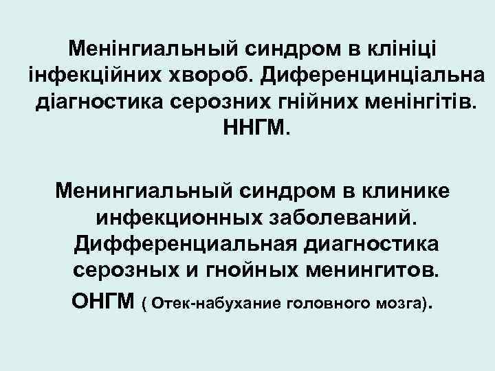 Менiнгиальный синдром в клiнiцi iнфекцiйних хвороб. Диференцинцiальна дiагностика серозних гнiйних менiнгiтiв. ННГМ. Менингиальный синдром