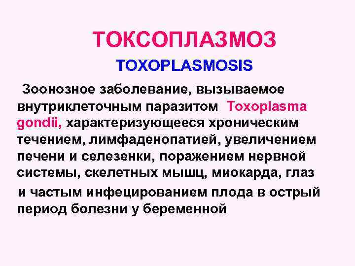 ТОКСОПЛАЗМОЗ TOXOPLASMOSIS Зоонозное заболевание, вызываемое внутриклеточным паразитом Toxoplasma gondii, характеризующееся хроническим течением, лимфаденопатией, увеличением