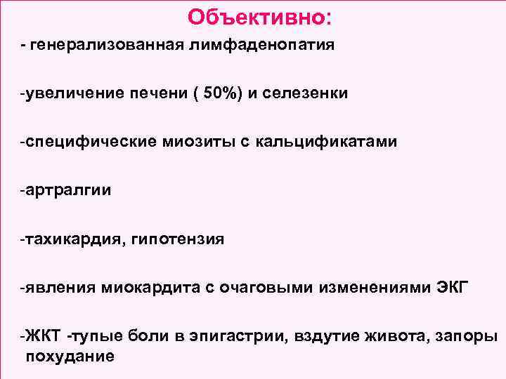 Объективно: - генерализованная лимфаденопатия -увеличение печени ( 50%) и селезенки -специфические миозиты с кальцификатами