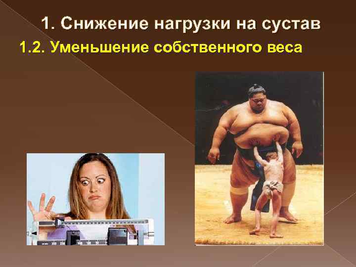 1. Снижение нагрузки на сустав 1. 2. Уменьшение собственного веса 