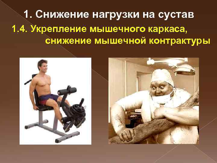 1. Снижение нагрузки на сустав 1. 4. Укрепление мышечного каркаса, снижение мышечной контрактуры 