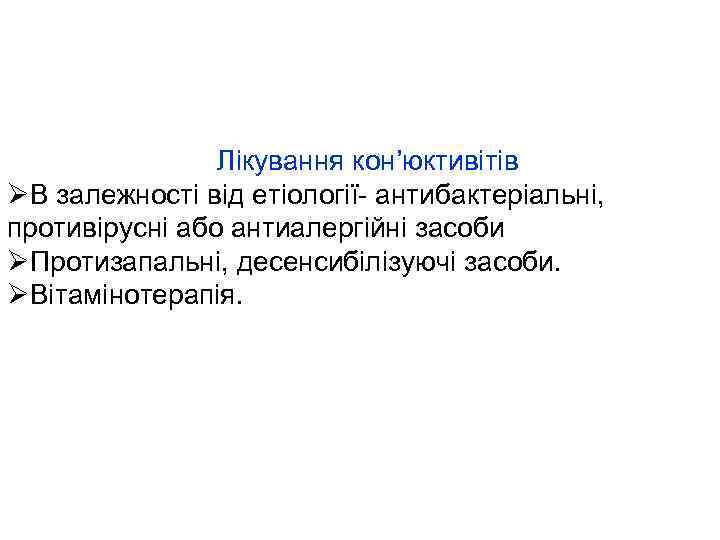 Лікування кон’юктивітів ØВ залежності від етіології- антибактеріальні, противірусні або антиалергійні засоби ØПротизапальні, десенсибілізуючі засоби.