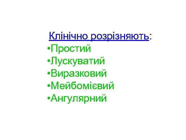 Клінічно розрізняють: • Простий • Лускуватий • Виразковий • Мейбомієвий • Ангулярний 