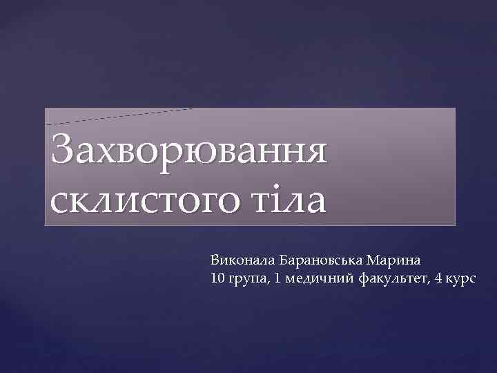 Захворювання склистого тіла { Виконала Барановська Марина 10 група, 1 медичний факультет, 4 курс