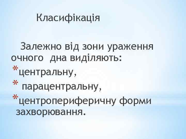Класифікація Залежно від зони ураження очного дна виділяють: *центральну, * парацентральну, *центропериферичну форми захворювання.