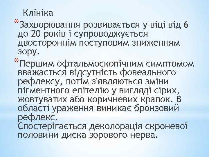 Клініка *Захворювання розвивається у віці від 6 до 20 років і супроводжується двостороннім поступовим