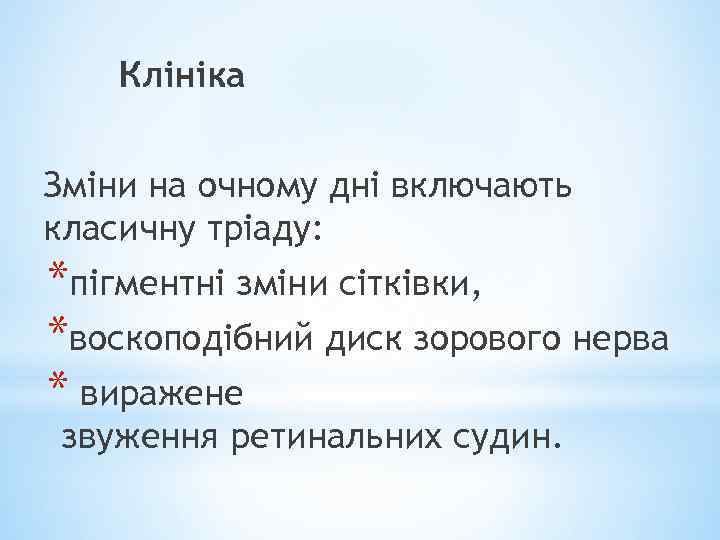 Клініка Зміни на очному дні включають класичну тріаду: *пігментні зміни сітківки, *воскоподібний диск зорового