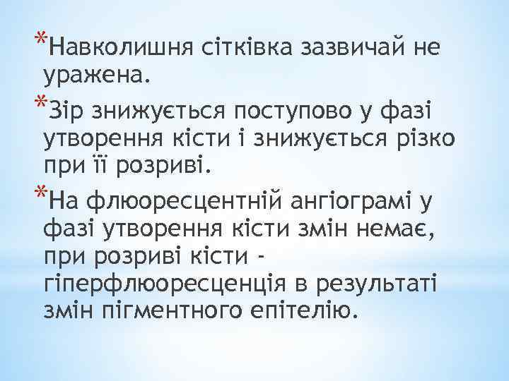 *Навколишня сітківка зазвичай не уражена. *Зір знижується поступово у фазі утворення кісти і знижується