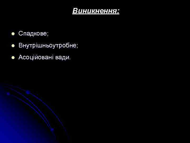 Виникнення: l Спадкове; l Внутрішньоутробне; l Асоційовані вади. 