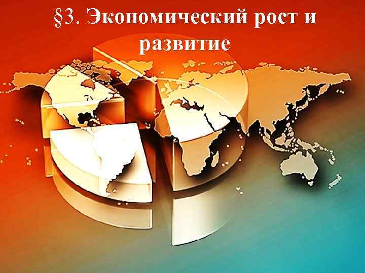 § 3. Экономический рост и развитие 