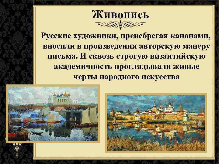 Живопись Русские художники, пренебрегая канонами, вносили в произведения авторскую манеру письма. И сквозь строгую