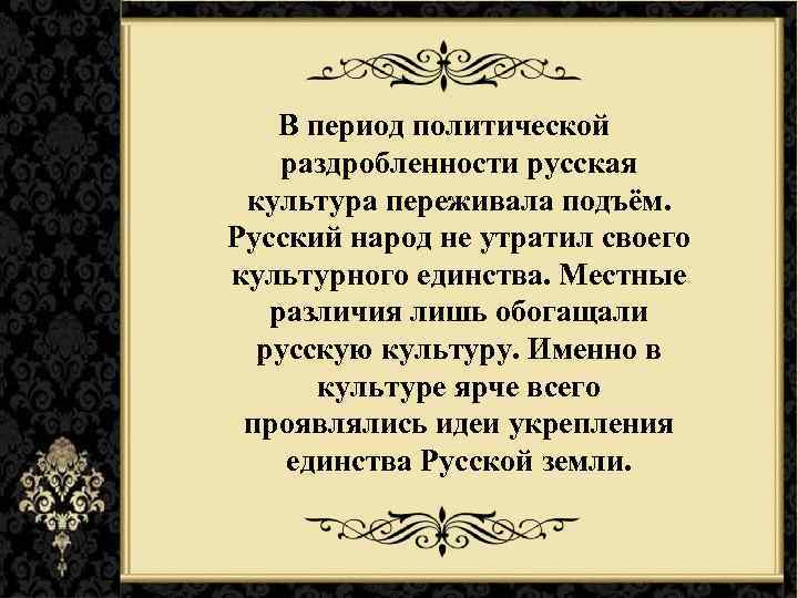 В период политической раздробленности русская культура переживала подъём. Русский народ не утратил своего культурного