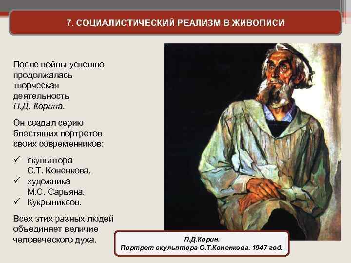 7. СОЦИАЛИСТИЧЕСКИЙ РЕАЛИЗМ В ЖИВОПИСИ После войны успешно продолжалась творческая деятельность П. Д. Корина