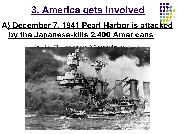 3. America gets involved A) December 7, 1941 Pearl Harbor is attacked by the