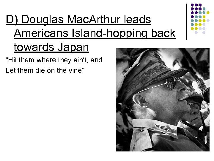 D) Douglas Mac. Arthur leads Americans Island-hopping back towards Japan “Hit them where they