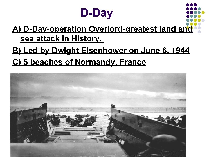 D-Day A) D-Day-operation Overlord-greatest land sea attack in History. B) Led by Dwight Eisenhower