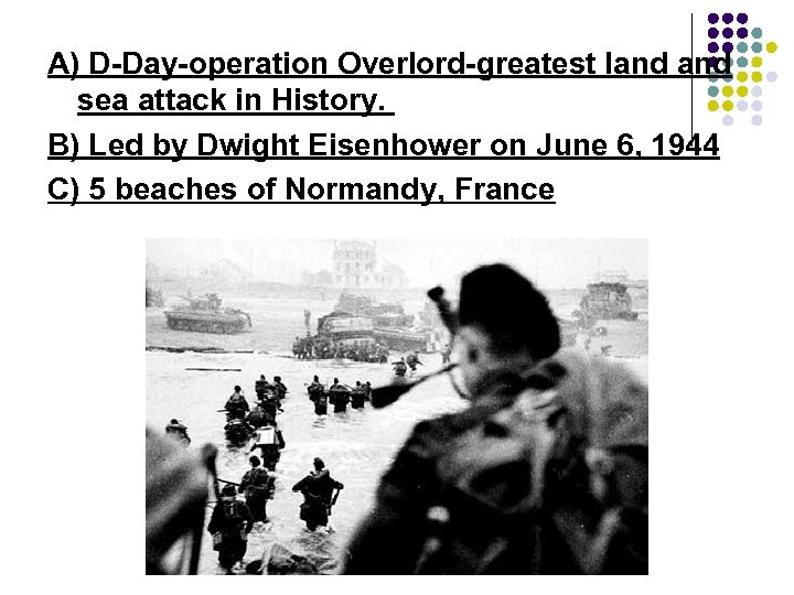 A) D-Day-operation Overlord-greatest land sea attack in History. B) Led by Dwight Eisenhower on