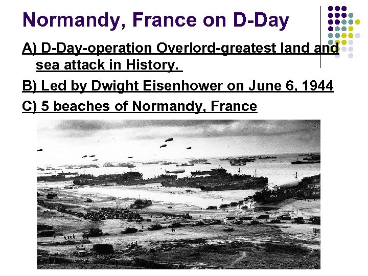Normandy, France on D-Day A) D-Day-operation Overlord-greatest land sea attack in History. B) Led