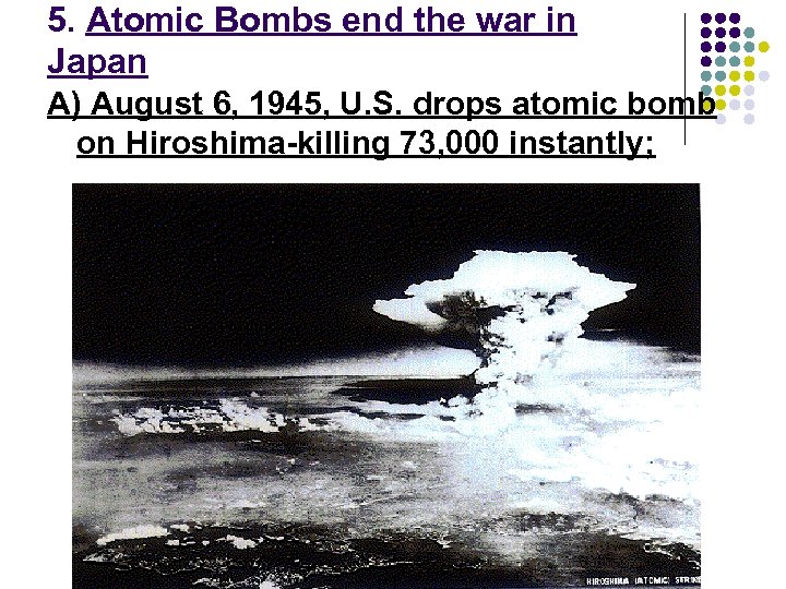 5. Atomic Bombs end the war in Japan A) August 6, 1945, U. S.