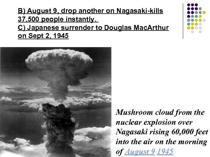 B) August 9, drop another on Nagasaki-kills 37, 500 people instantly. C) Japanese surrender
