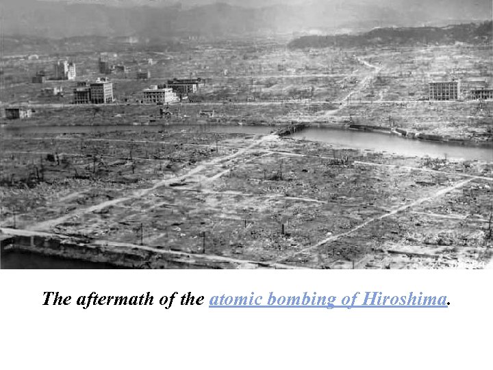 The aftermath of the atomic bombing of Hiroshima. 