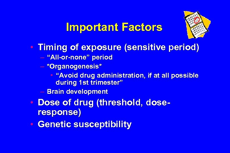 Important Factors • Timing of exposure (sensitive period) – “All-or-none” period – *Organogenesis* •