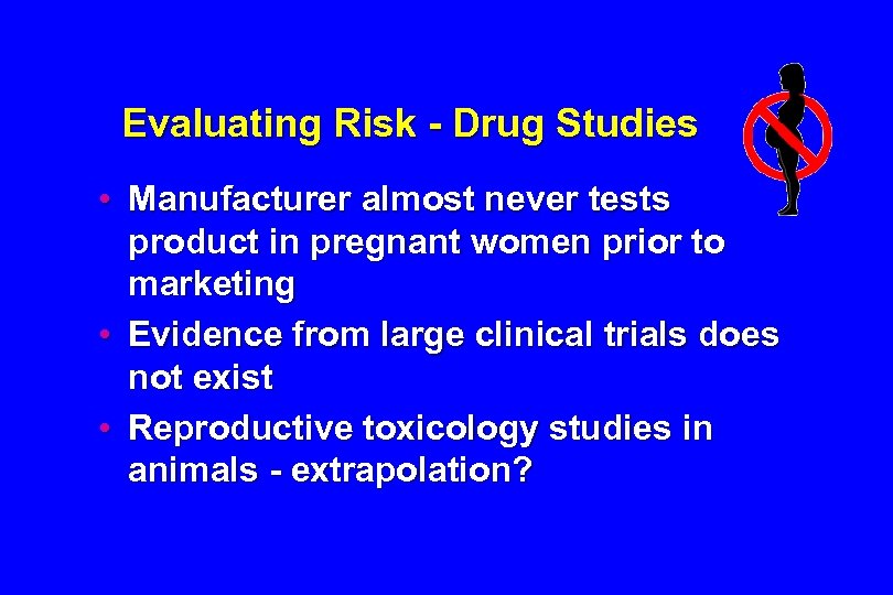 Evaluating Risk - Drug Studies • Manufacturer almost never tests product in pregnant women