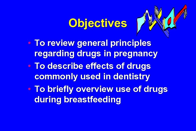 Objectives • To review general principles regarding drugs in pregnancy • To describe effects