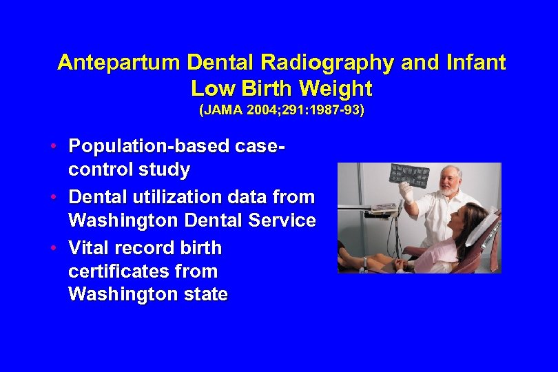 Antepartum Dental Radiography and Infant Low Birth Weight (JAMA 2004; 291: 1987 -93) •
