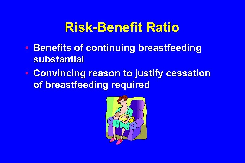 Risk-Benefit Ratio • Benefits of continuing breastfeeding substantial • Convincing reason to justify cessation