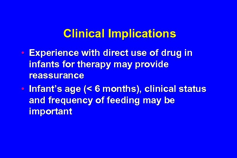 Clinical Implications • Experience with direct use of drug in infants for therapy may